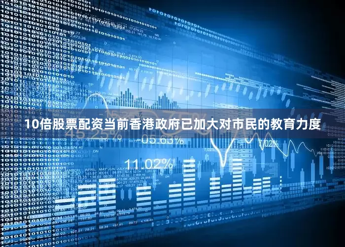 10倍股票配资当前香港政府已加大对市民的教育力度