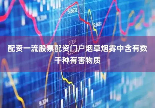 配资一流股票配资门户烟草烟雾中含有数千种有害物质