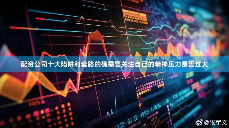 配资公司十大陷阱和套路的确需要关注自己的精神压力是否过大