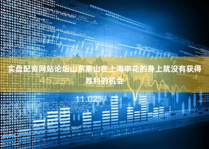 实盘配资网站论坛山东泰山在上海申花的身上就没有获得胜利的机会
