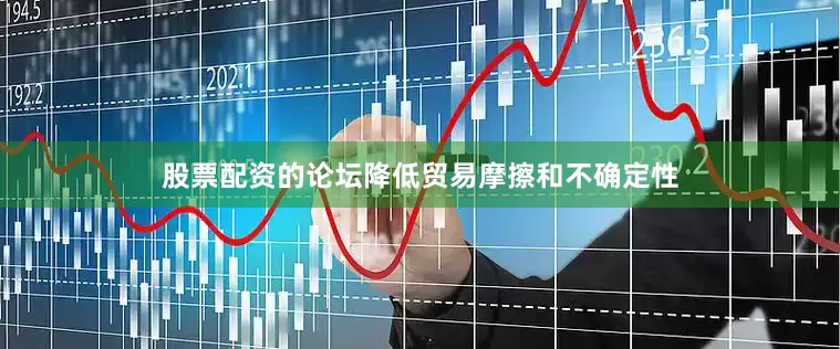 股票配资的论坛降低贸易摩擦和不确定性