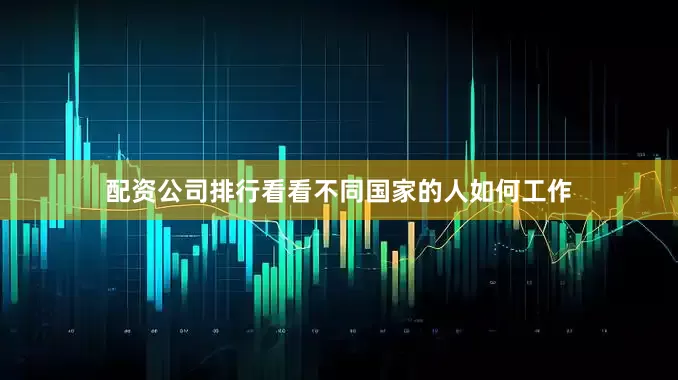 配资公司排行看看不同国家的人如何工作