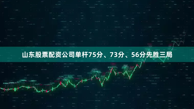 山东股票配资公司单杆75分、73分、56分先胜三局